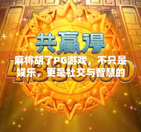 麻将胡了PG游戏，不只是娱乐，更是社交与智慧的博弈场