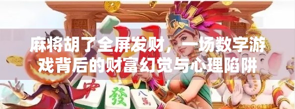麻将胡了全屏发财，一场数字游戏背后的财富幻觉与心理陷阱