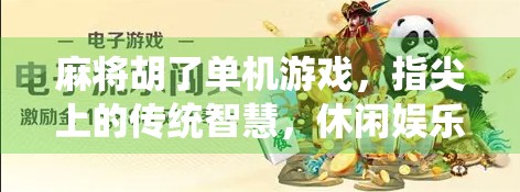 麻将胡了单机游戏，指尖上的传统智慧，休闲娱乐新选择
