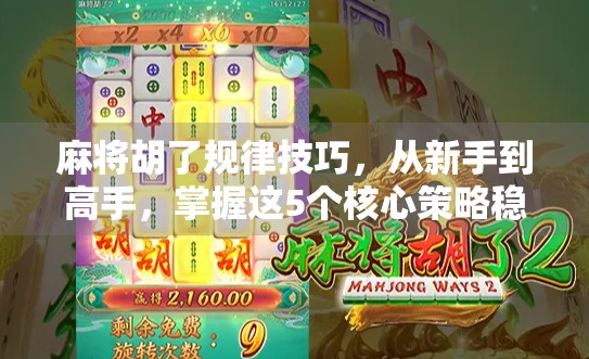 麻将胡了规律技巧，从新手到高手，掌握这5个核心策略稳赢不输！