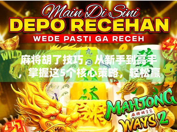 麻将胡了技巧,从新手到高手,掌握这5个核心策略,轻松赢局不翻车! 麻将胡了技巧,从新手到高手,掌握这5个核心策略,轻松赢局不翻车!