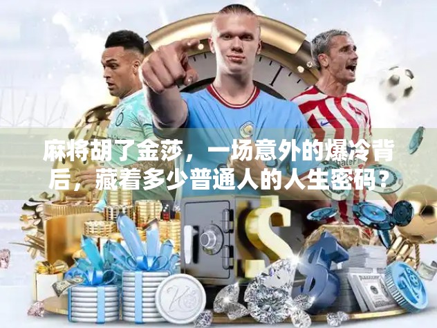 麻将胡了金莎,一场意外的爆冷背后,藏着多少普通人的人生密码? 麻将胡了金莎,一场意外的爆冷背后,藏着多少普通人的人生密码?