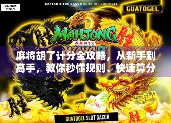 麻将胡了计分全攻略，从新手到高手，教你秒懂规则、快速算分！