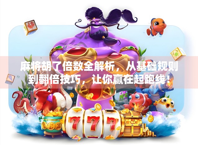 麻将胡了倍数全解析，从基础规则到翻倍技巧，让你赢在起跑线！