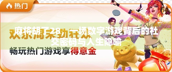 麻将胡了28,一场数字游戏背后的社交密码与人生隐喻 麻将胡了28,一场数字游戏背后的社交密码与人生隐喻