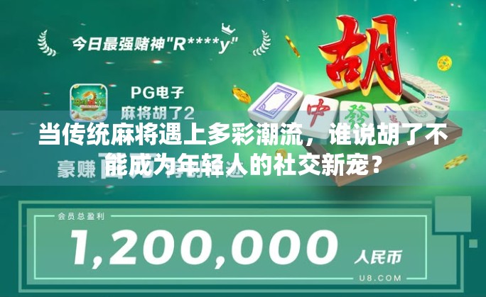 当传统麻将遇上多彩潮流，谁说胡了不能成为年轻人的社交新宠？