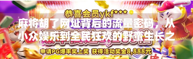麻将胡了网址背后的流量密码，从小众娱乐到全民狂欢的野蛮生长之路