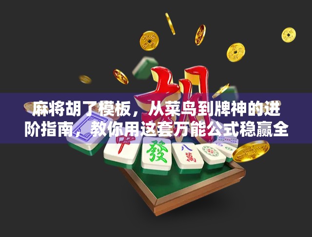 麻将胡了模板，从菜鸟到牌神的进阶指南，教你用这套万能公式稳赢全场！