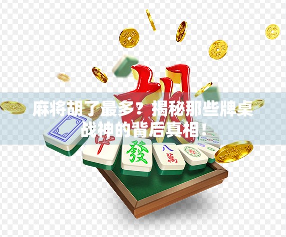 麻将胡了最多？揭秘那些牌桌战神的背后真相！