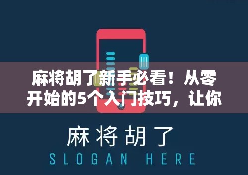 麻将胡了新手必看！从零开始的5个入门技巧，让你快速上手不被血虐！