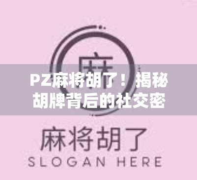 PZ麻将胡了！揭秘胡牌背后的社交密码与心理博弈