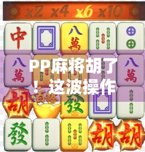 PP麻将胡了！这波操作，堪称国粹天花板！