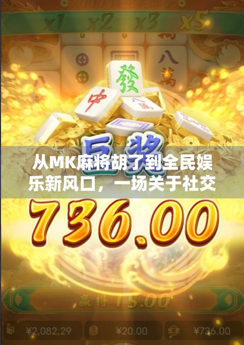 从MK麻将胡了到全民娱乐新风口，一场关于社交与文化的数字革命