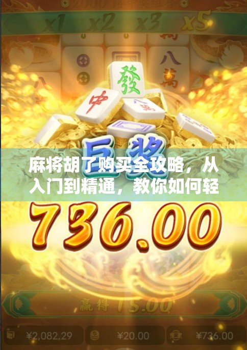 麻将胡了购买全攻略，从入门到精通，教你如何轻松入手并玩转这款国民级棋牌游戏！