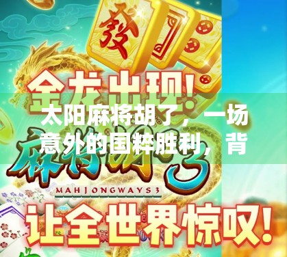 太阳麻将胡了，一场意外的国粹胜利，背后藏着怎样的人生启示？