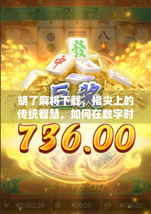 胡了麻将下载，指尖上的传统智慧，如何在数字时代焕发新生？