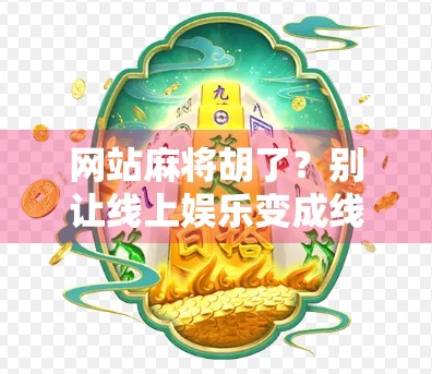 网站麻将胡了？别让线上娱乐变成线下烦恼！