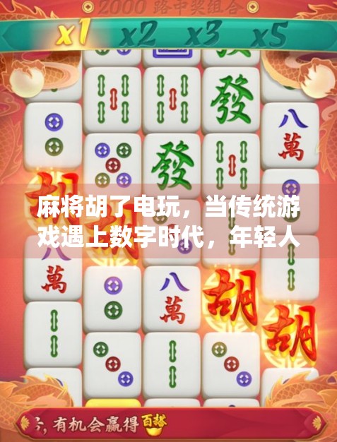 麻将胡了电玩，当传统游戏遇上数字时代，年轻人为何越来越爱虚拟麻将？