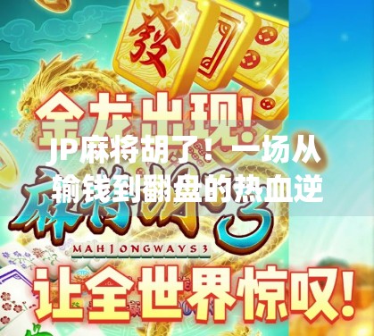 JP麻将胡了！一场从输钱到翻盘的热血逆袭，你敢信？