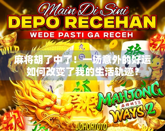 麻将胡了中了！一场意外的好运如何改变了我的生活轨迹？