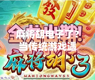 麻将胡电子了？当传统游戏遇上AI时代，我们还能胡出快乐吗？