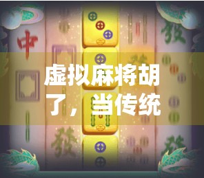 虚拟麻将胡了，当传统游戏遇上数字浪潮，我们为何越来越上头？