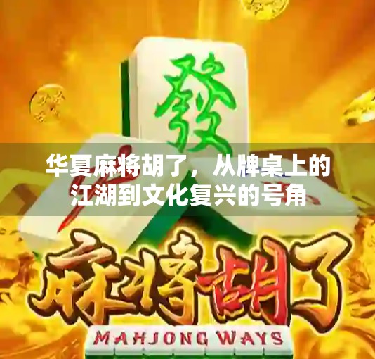 华夏麻将胡了，从牌桌上的江湖到文化复兴的号角