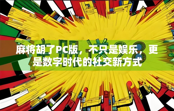 麻将胡了PC版，不只是娱乐，更是数字时代的社交新方式