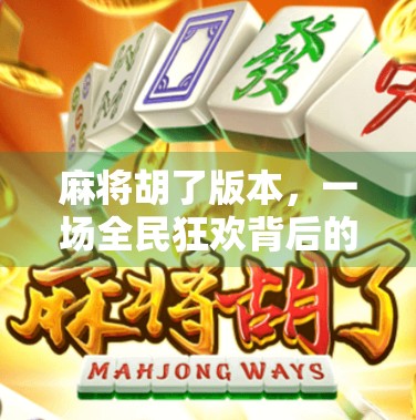 麻将胡了版本，一场全民狂欢背后的社交密码与时代情绪