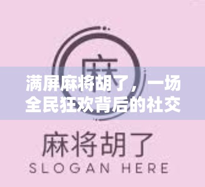 满屏麻将胡了，一场全民狂欢背后的社交密码与情绪出口