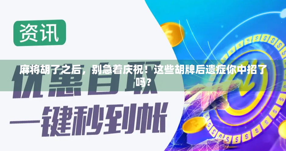 麻将胡了之后，别急着庆祝！这些胡牌后遗症你中招了吗？