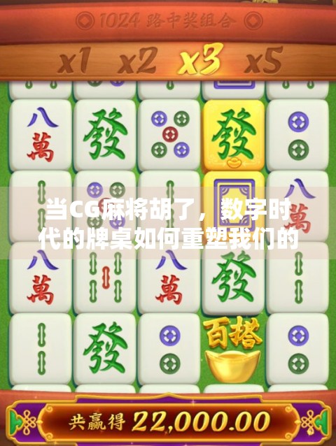 当CG麻将胡了，数字时代的牌桌如何重塑我们的社交与娱乐？