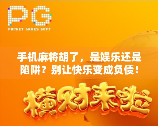 手机麻将胡了，是娱乐还是陷阱？别让快乐变成负债！
