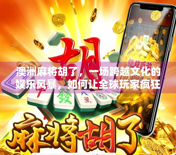 澳洲麻将胡了，一场跨越文化的娱乐风暴，如何让全球玩家疯狂上头？