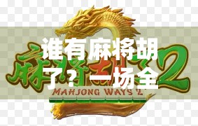 谁有麻将胡了？一场全民娱乐背后的社交密码与人性洞察