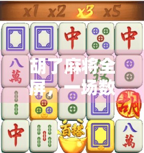 胡了麻将全屏，一场数字时代的牌桌狂欢如何改变我们的社交方式？