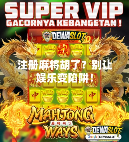 注册麻将胡了？别让娱乐变陷阱！