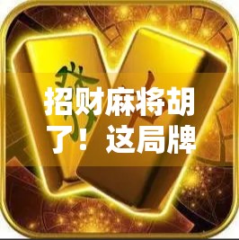 招财麻将胡了！这局牌，让我悟了人生最贵的三件事