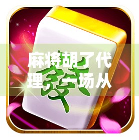 麻将胡了代理，一场从兴趣到变现的牌桌经济突围战