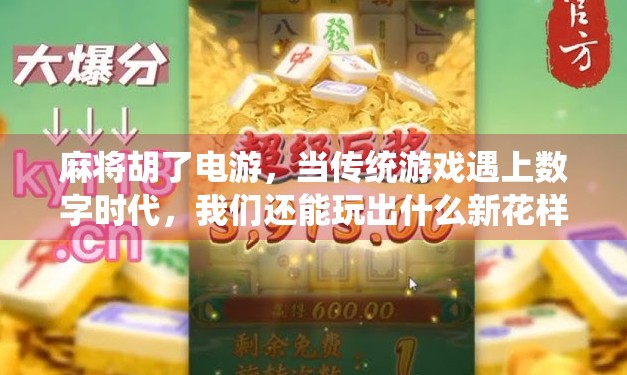麻将胡了电游，当传统游戏遇上数字时代，我们还能玩出什么新花样？