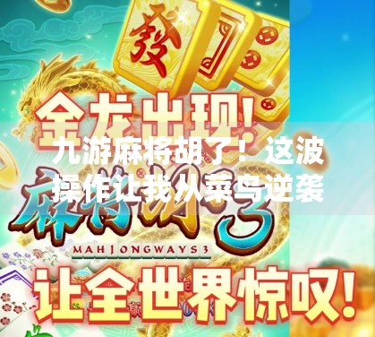 九游麻将胡了！这波操作让我从菜鸟逆袭成牌桌王者！
