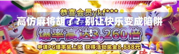 高仿麻将胡了？别让快乐变成陷阱！