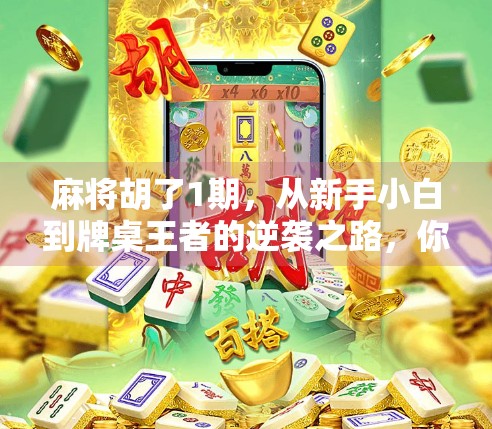 麻将胡了1期，从新手小白到牌桌王者的逆袭之路，你也能做到！