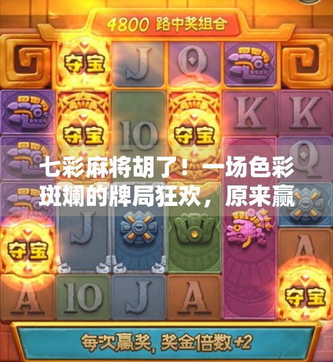 七彩麻将胡了！一场色彩斑斓的牌局狂欢，原来赢的不只是牌，更是心情！