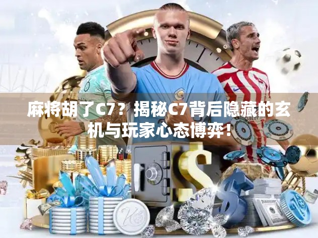 麻将胡了C7？揭秘C7背后隐藏的玄机与玩家心态博弈！