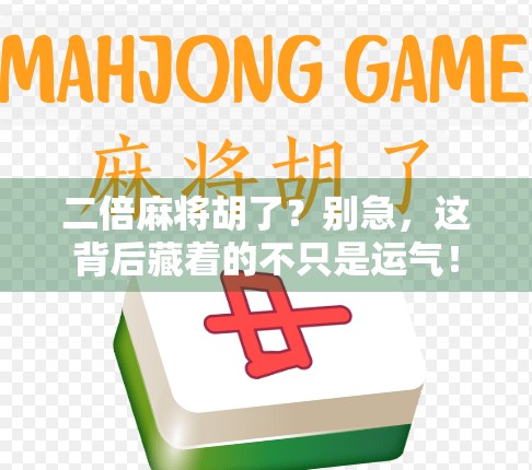 二倍麻将胡了？别急，这背后藏着的不只是运气！