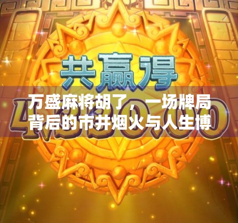 万盛麻将胡了，一场牌局背后的市井烟火与人生博弈