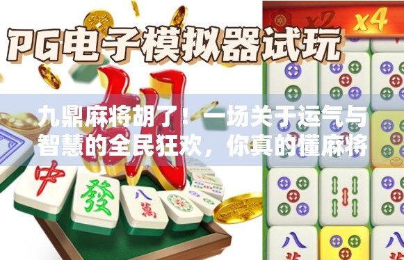 九鼎麻将胡了！一场关于运气与智慧的全民狂欢，你真的懂麻将背后的玄机吗？