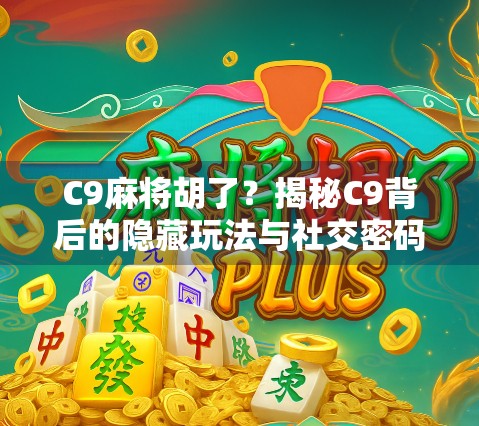 C9麻将胡了？揭秘C9背后的隐藏玩法与社交密码！