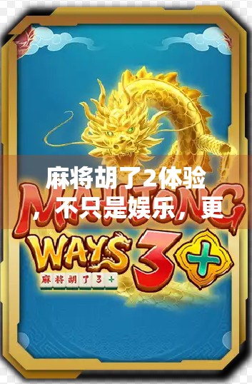 麻将胡了2体验，不只是娱乐，更是社交与智慧的博弈场